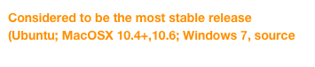 Considered to be the most stable release
(Ubuntu; MacOSX 10.4+,10.6; Windows 7, source